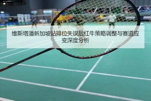 维斯塔潘新加坡站排位失误后红牛策略调整与赛道应变深度分析